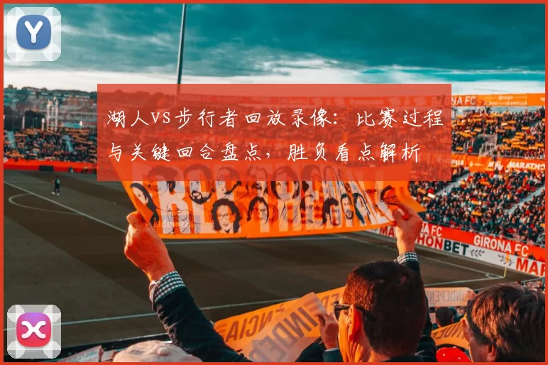 湖人vs步行者回放录像:比赛过程与关键回合盘点,胜负看点解析