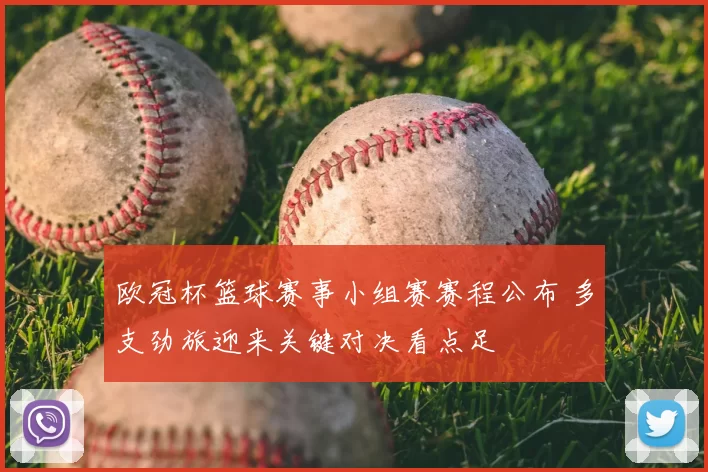 欧冠杯篮球赛事小组赛赛程公布 多支劲旅迎来关键对决看点足