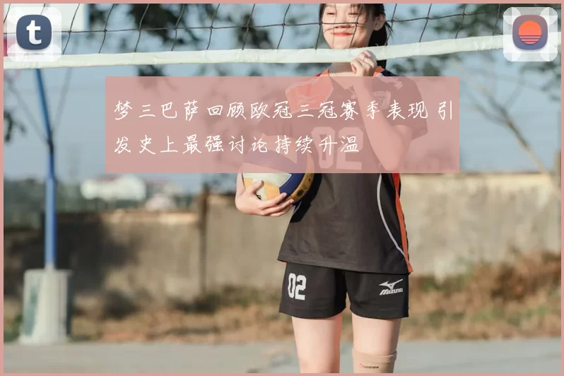梦三巴萨回顾欧冠三冠赛季表现 引发史上最强讨论持续升温