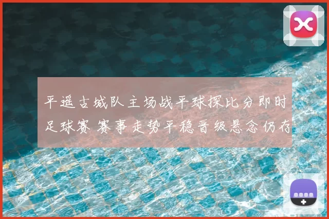 平遥古城队主场战平球探比分即时足球赛 赛事走势平稳晋级悬念仍存
