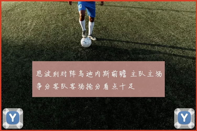 恩波利对阵乌迪内斯前瞻 主队主场争分客队客场抢分看点十足