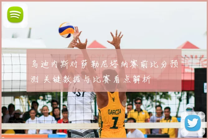 乌迪内斯对萨勒尼塔纳赛前比分预测 关键数据与比赛看点解析