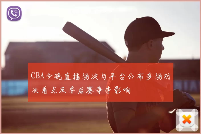 CBA今晚直播场次与平台公布多场对决看点及季后赛争夺影响
