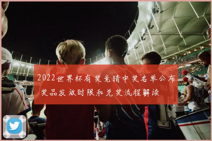 2022世界杯有奖竞猜中奖名单公布 奖品发放时限和兑奖流程解读