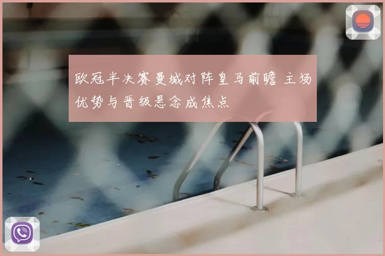 欧冠半决赛曼城对阵皇马前瞻 主场优势与晋级悬念成焦点