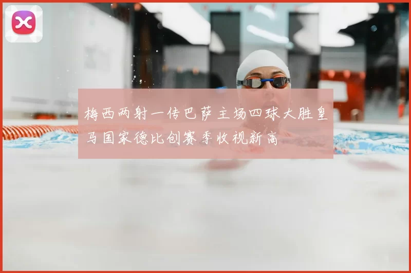 梅西两射一传巴萨主场四球大胜皇马国家德比创赛季收视新高
