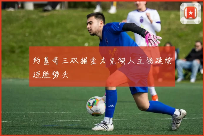 约基奇三双掘金力克湖人主场延续连胜势头