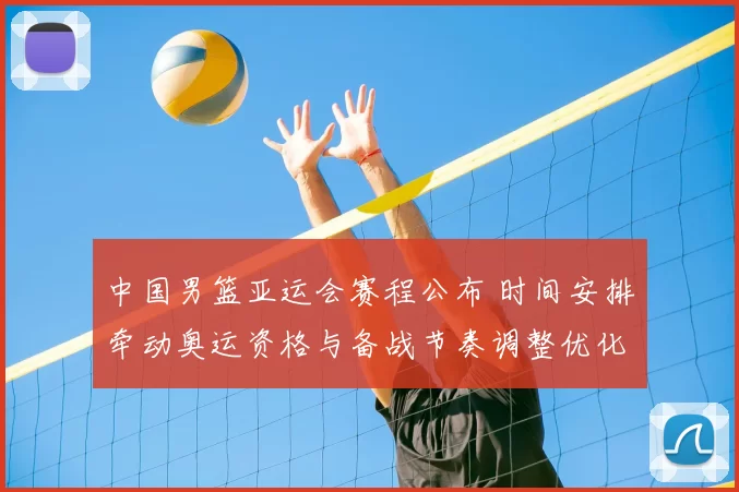 中国男篮亚运会赛程公布 时间安排牵动奥运资格与备战节奏调整优化