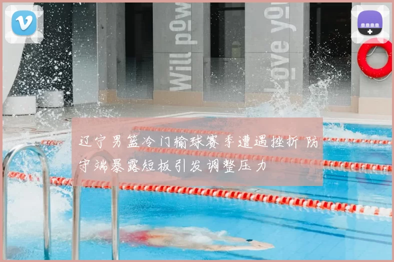 辽宁男篮冷门输球赛季遭遇挫折 防守端暴露短板引发调整压力