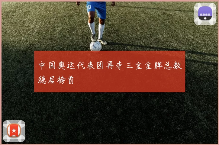 中国奥运代表团再夺三金金牌总数稳居榜首