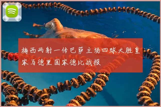 梅西两射一传巴萨主场四球大胜皇家马德里国家德比战报