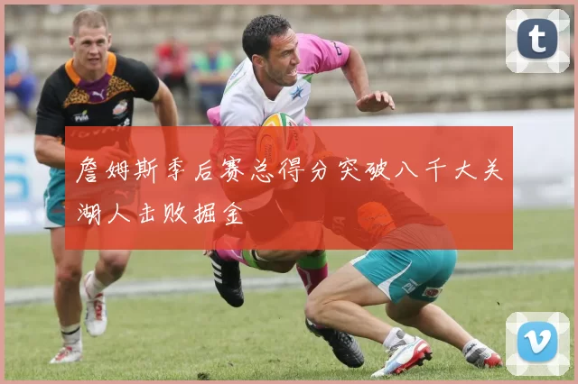 詹姆斯季后赛总得分突破八千大关湖人击败掘金