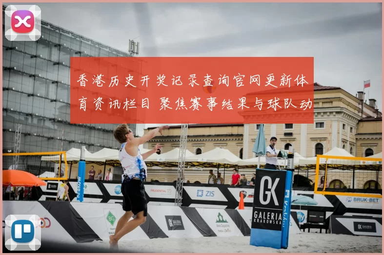香港历史开奖记录查询官网更新体育资讯栏目 聚焦赛事结果与球队动态解析