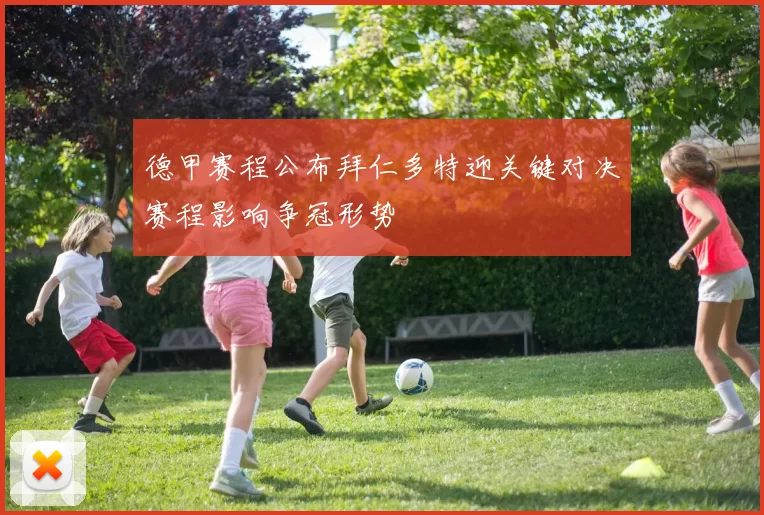 德甲赛程公布拜仁多特迎关键对决赛程影响争冠形势