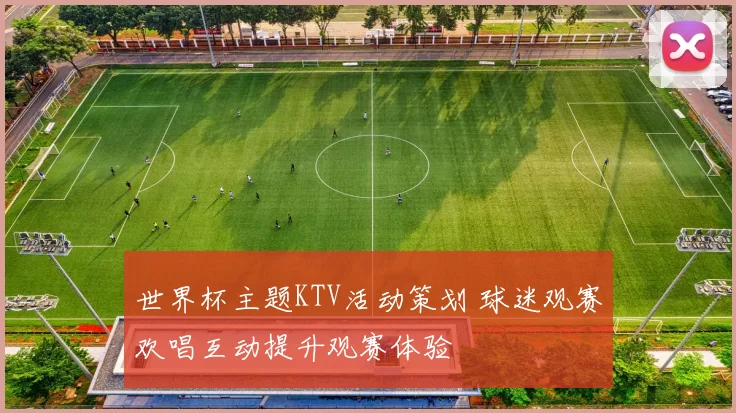 世界杯主题KTV活动策划 球迷观赛欢唱互动提升观赛体验