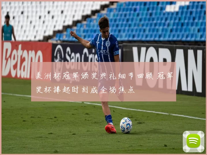 美洲杯冠军颁奖典礼细节回顾 冠军奖杯捧起时刻成全场焦点