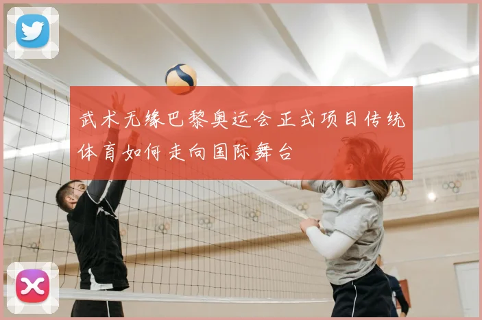 武术无缘巴黎奥运会正式项目传统体育如何走向国际舞台