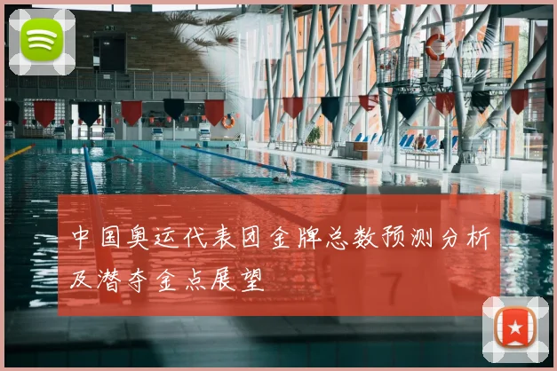 中国奥运代表团金牌总数预测分析及潜夺金点展望