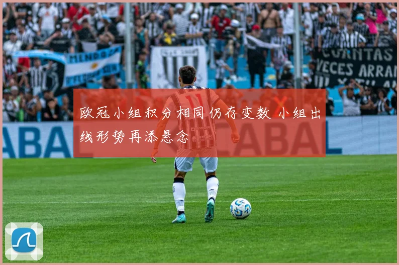 欧冠小组积分相同仍存变数 小组出线形势再添悬念