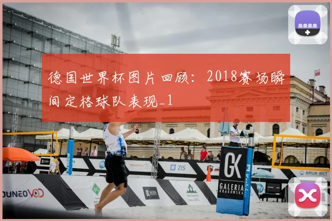 德国世界杯图片回顾:2018赛场瞬间定格球队表现_1