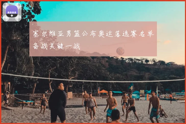 塞尔维亚男篮公布奥运落选赛名单备战关键一战