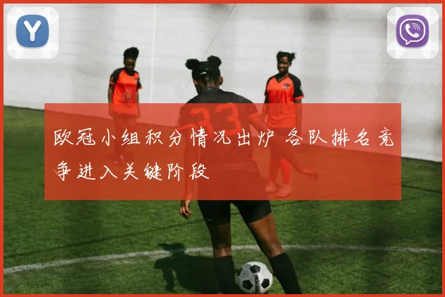 欧冠小组积分情况出炉 各队排名竞争进入关键阶段