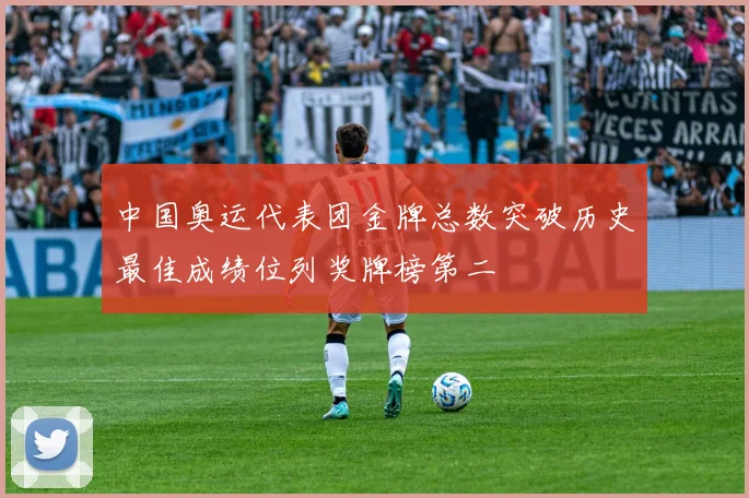 中国奥运代表团金牌总数突破历史最佳成绩位列奖牌榜第二
