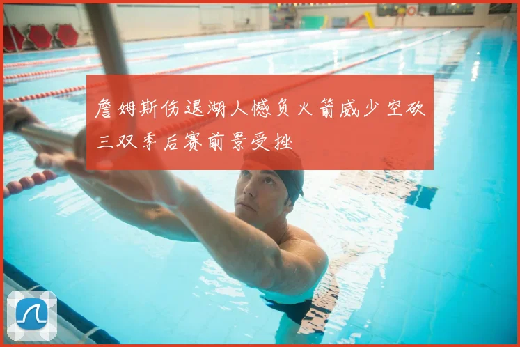 詹姆斯伤退湖人憾负火箭威少空砍三双季后赛前景受挫